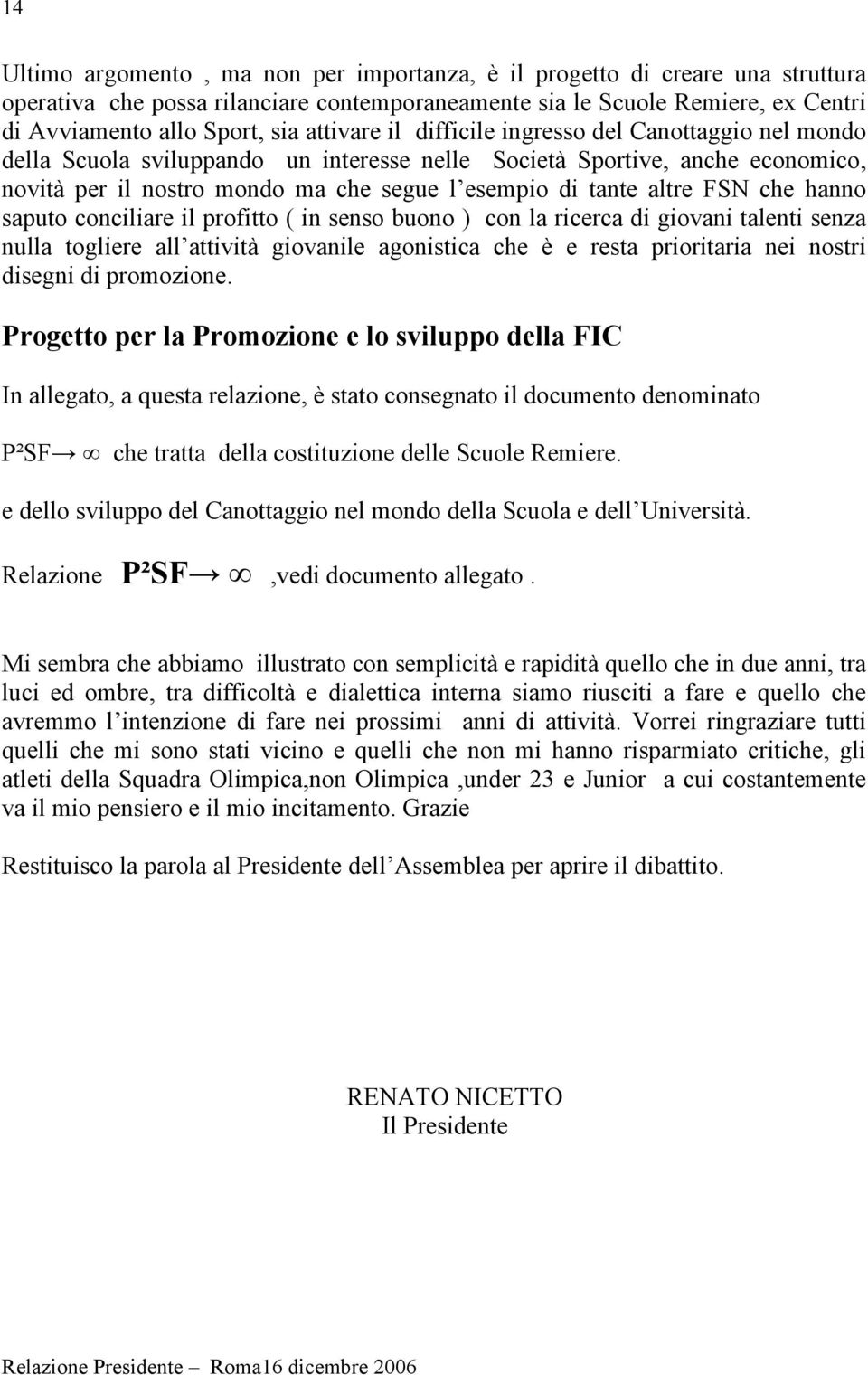 altre FSN che hanno saputo conciliare il profitto ( in senso buono ) con la ricerca di giovani talenti senza nulla togliere all attività giovanile agonistica che è e resta prioritaria nei nostri