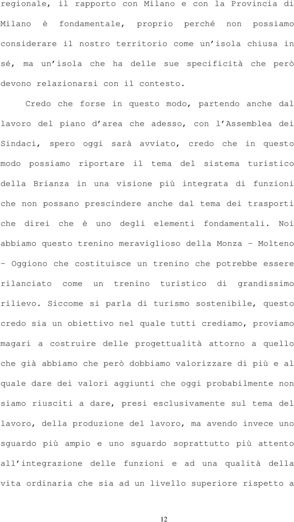 Credo che forse in questo modo, partendo anche dal lavoro del piano d area che adesso, con l Assemblea dei Sindaci, spero oggi sarà avviato, credo che in questo modo possiamo riportare il tema del