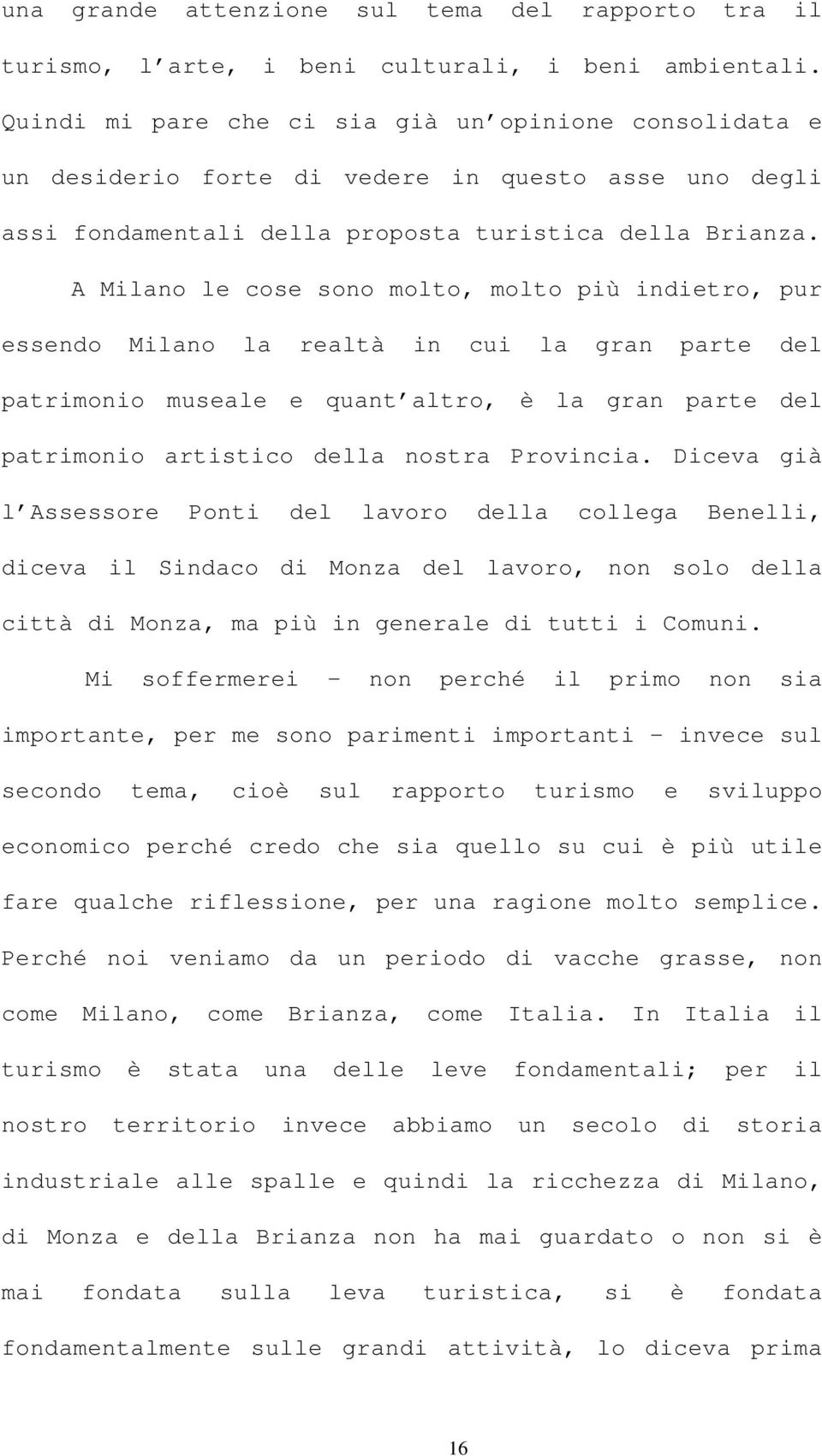 A Milano le cose sono molto, molto più indietro, pur essendo Milano la realtà in cui la gran parte del patrimonio museale e quant altro, è la gran parte del patrimonio artistico della nostra