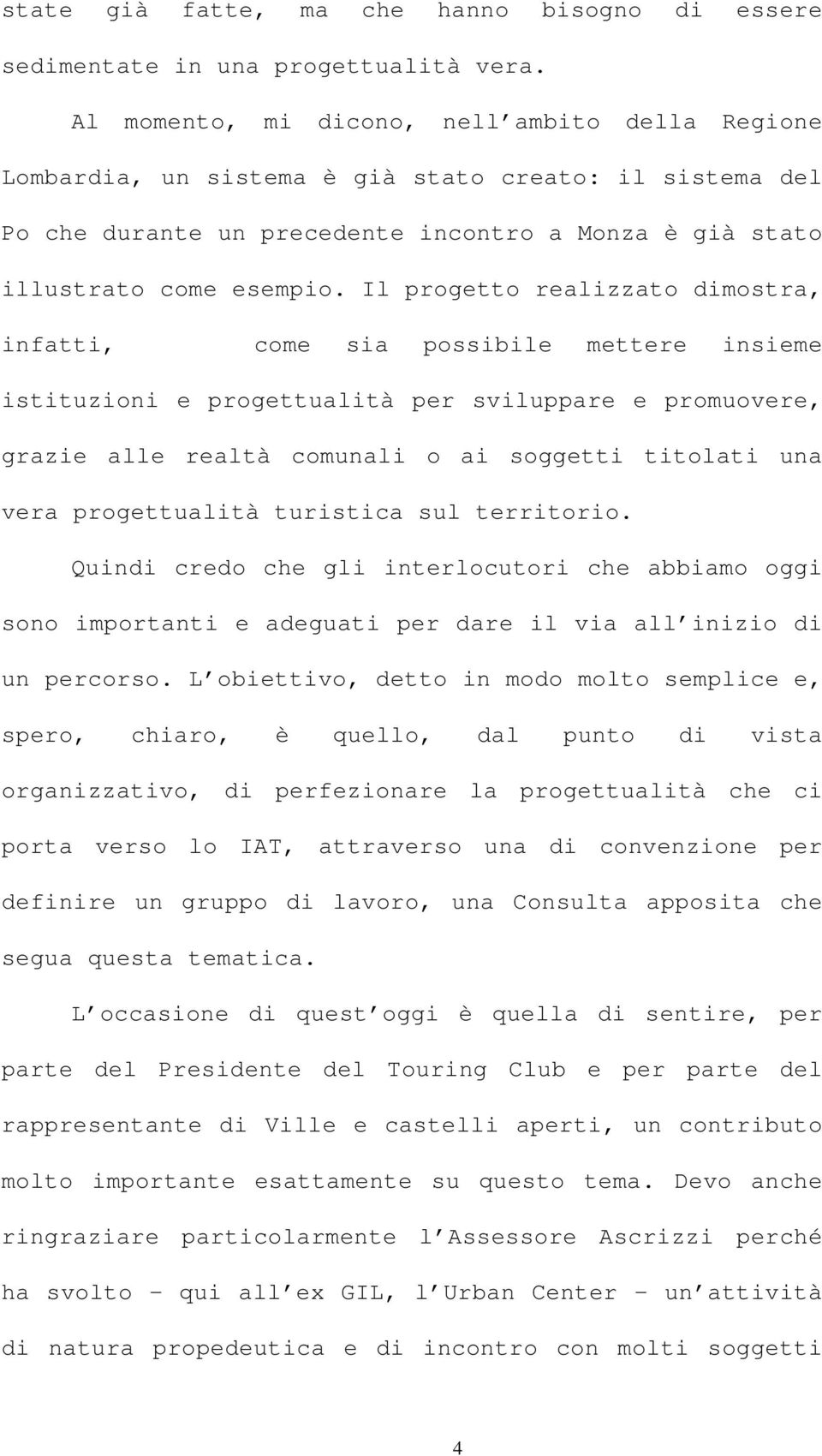 Il progetto realizzato dimostra, infatti, come sia possibile mettere insieme istituzioni e progettualità per sviluppare e promuovere, grazie alle realtà comunali o ai soggetti titolati una vera