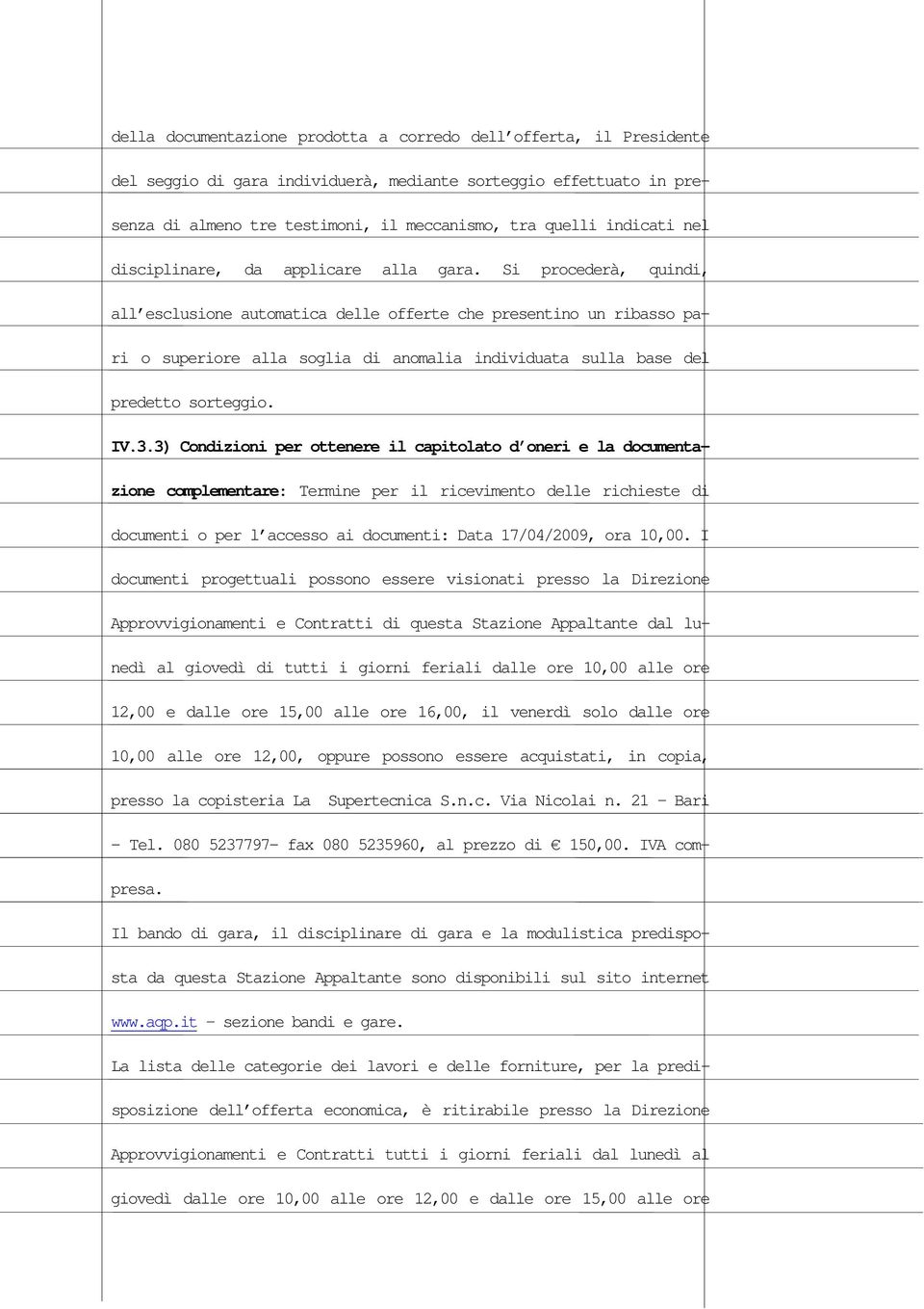 Si procederà, quindi, all esclusione automatica delle offerte che presentino un ribasso pari o superiore alla soglia di anomalia individuata sulla base del predetto sorteggio. IV.3.