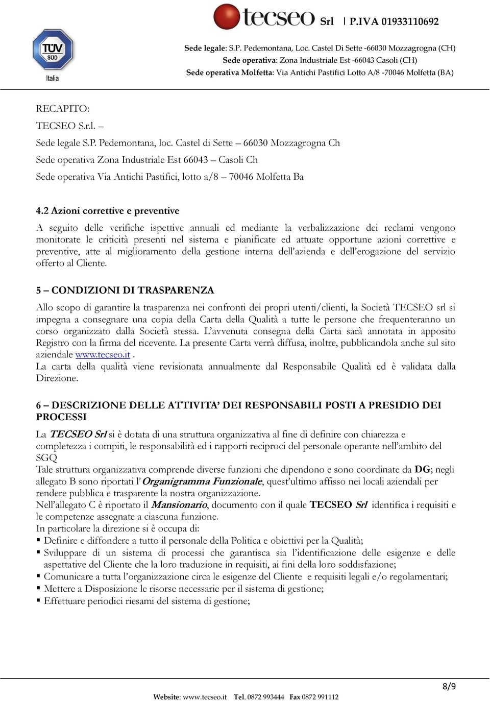 2 Azioni correttive e preventive A seguito delle verifiche ispettive annuali ed mediante la verbalizzazione dei reclami vengono monitorate le criticità presenti nel sistema e pianificate ed attuate