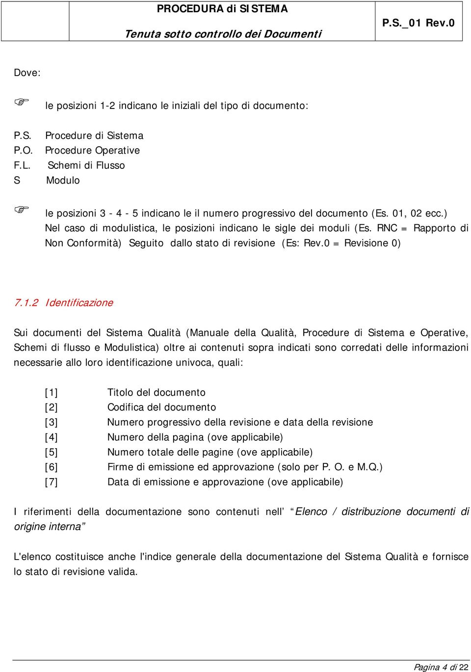 ) Nel caso di modulistica, le posizioni indicano le sigle dei moduli (Es. RNC = Rapporto di Non Conformità) Seguito dallo stato di revisione (Es: Rev.0 = Revisione 0) 7.1.