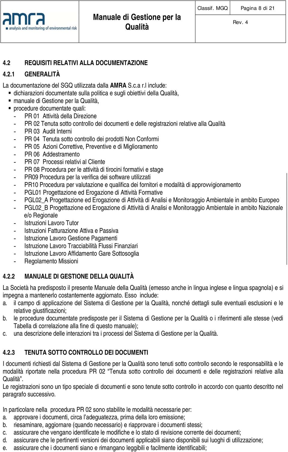 dei documenti e delle registrazioni relative alla - PR 03 Audit Interni - PR 04 Tenuta sotto controllo dei prodotti Non Conformi - PR 05 Azioni Correttive, Preventive e di Miglioramento - PR 06