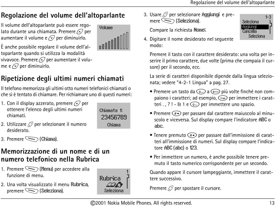 Ripetizione degli ultimi numeri chiamati Il telefono memorizza gli ultimi otto numeri telefonici chiamati o che si è tentato di chiamare. Per richiamare uno di questi numeri: 1.