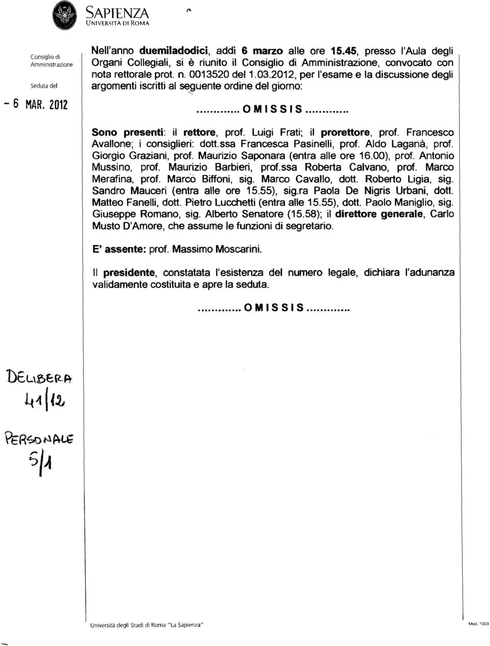 Francesco Avallane; i consiglieri: dott.ssa Francesca Pasinelli, prof. Aldo Laganà, praf. Giorgio Graziani, praf. Maurizio Saponara (entra alle ore 16.00), prof. Antonio Mussino, prof.