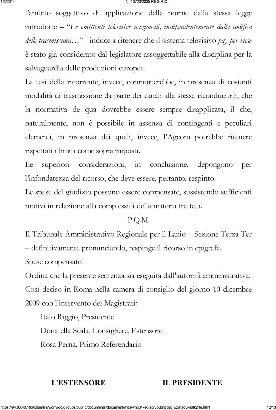 La tesi della ricorrente, invece, comporterebbe, in presenza di costanti modalità di trasmissione da parte dei canali alla stessa riconducibili, che la normativa de qua dovrebbe essere sempre