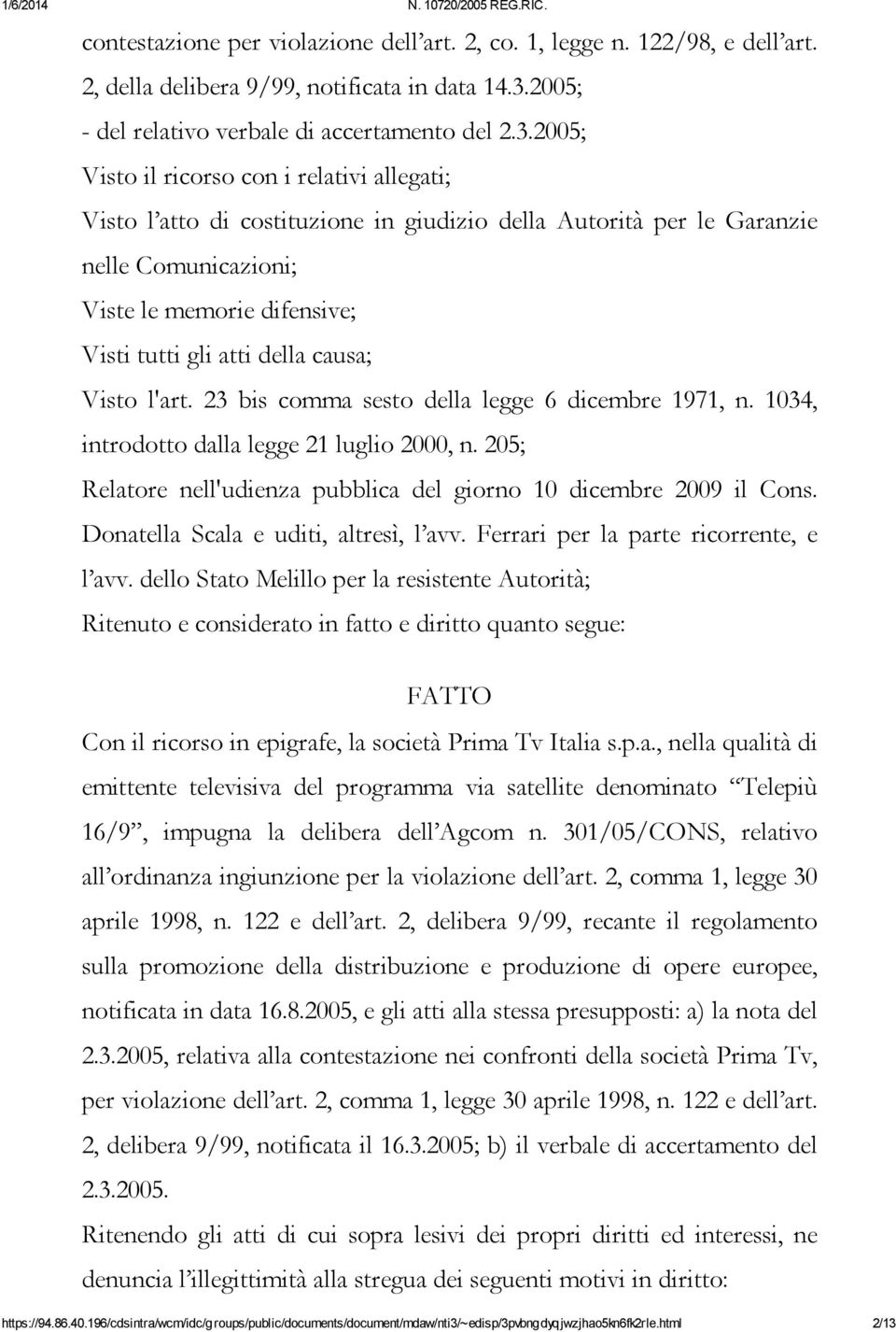 2005; Visto il ricorso con i relativi allegati; Visto l atto di costituzione in giudizio della Autorità per le Garanzie nelle Comunicazioni; Viste le memorie difensive; Visti tutti gli atti della