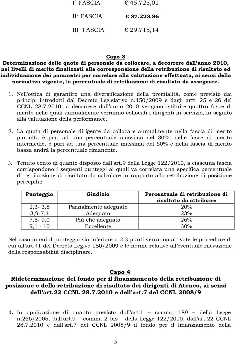 dei parametri per correlare alla valutazione effettuata, ai sensi della normativa vigente, la percentuale di retribuzione di risultato da assegnare. 1.