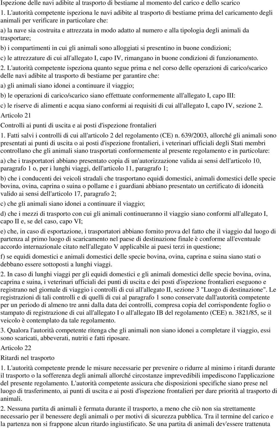 numero e alla tipologia degli animali da trasportare; b) i compartimenti in cui gli animali sono alloggiati si presentino in buone condizioni; c) le attrezzature di cui all'allegato I, capo IV,