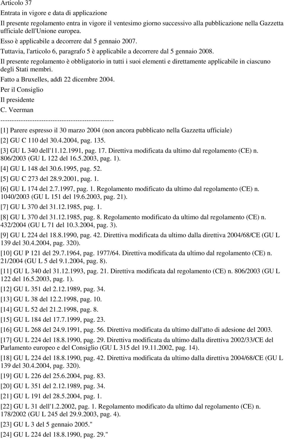 Il presente regolamento è obbligatorio in tutti i suoi elementi e direttamente applicabile in ciascuno degli Stati membri. Fatto a Bruxelles, addì 22 dicembre 2004. Per il Consiglio Il presidente C.