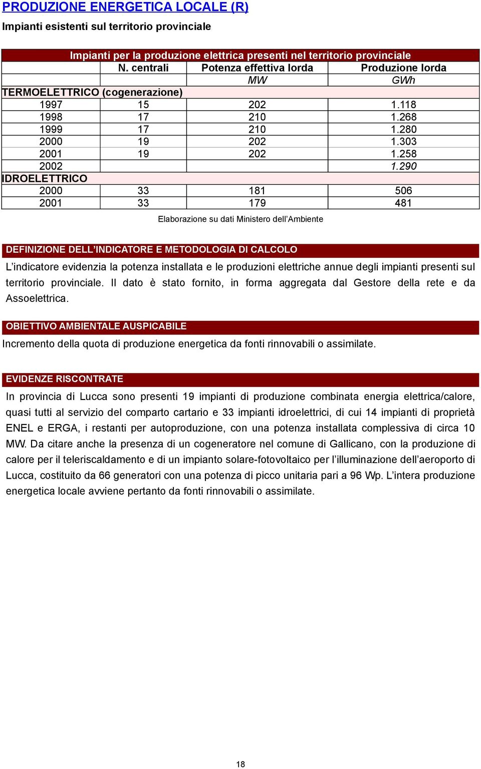 290 IDROELETTRICO 2000 33 181 506 2001 33 179 481 Elaborazione su dati Ministero dell Ambiente DEFINIZIONE DELL INDICATORE E METODOLOGIA DI CALCOLO L indicatore evidenzia la potenza installata e le