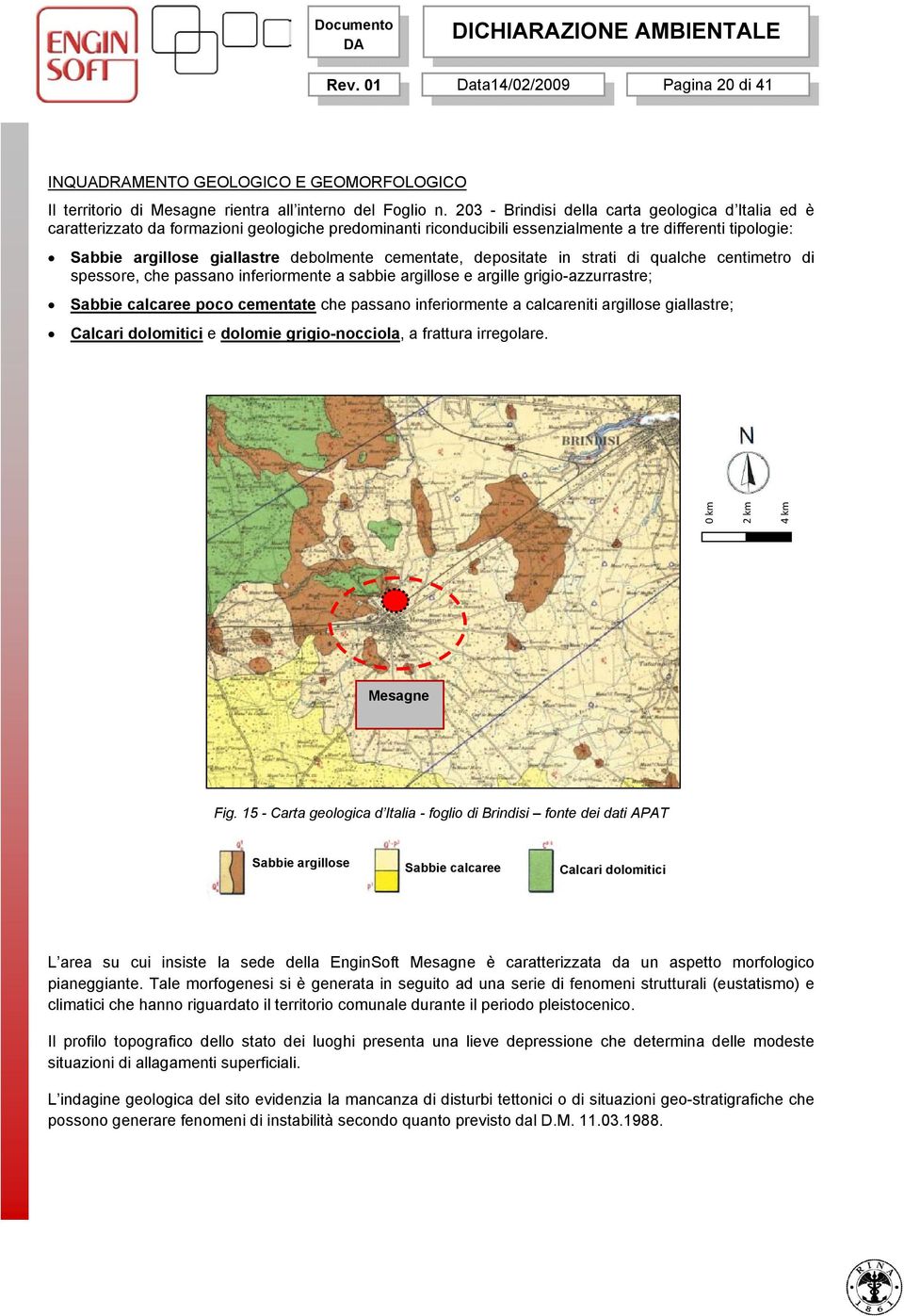 cementate, depositate in strati di qualche centimetro di spessore, che passano inferiormente a sabbie argillose e argille grigio-azzurrastre; Sabbie calcaree poco cementate che passano inferiormente