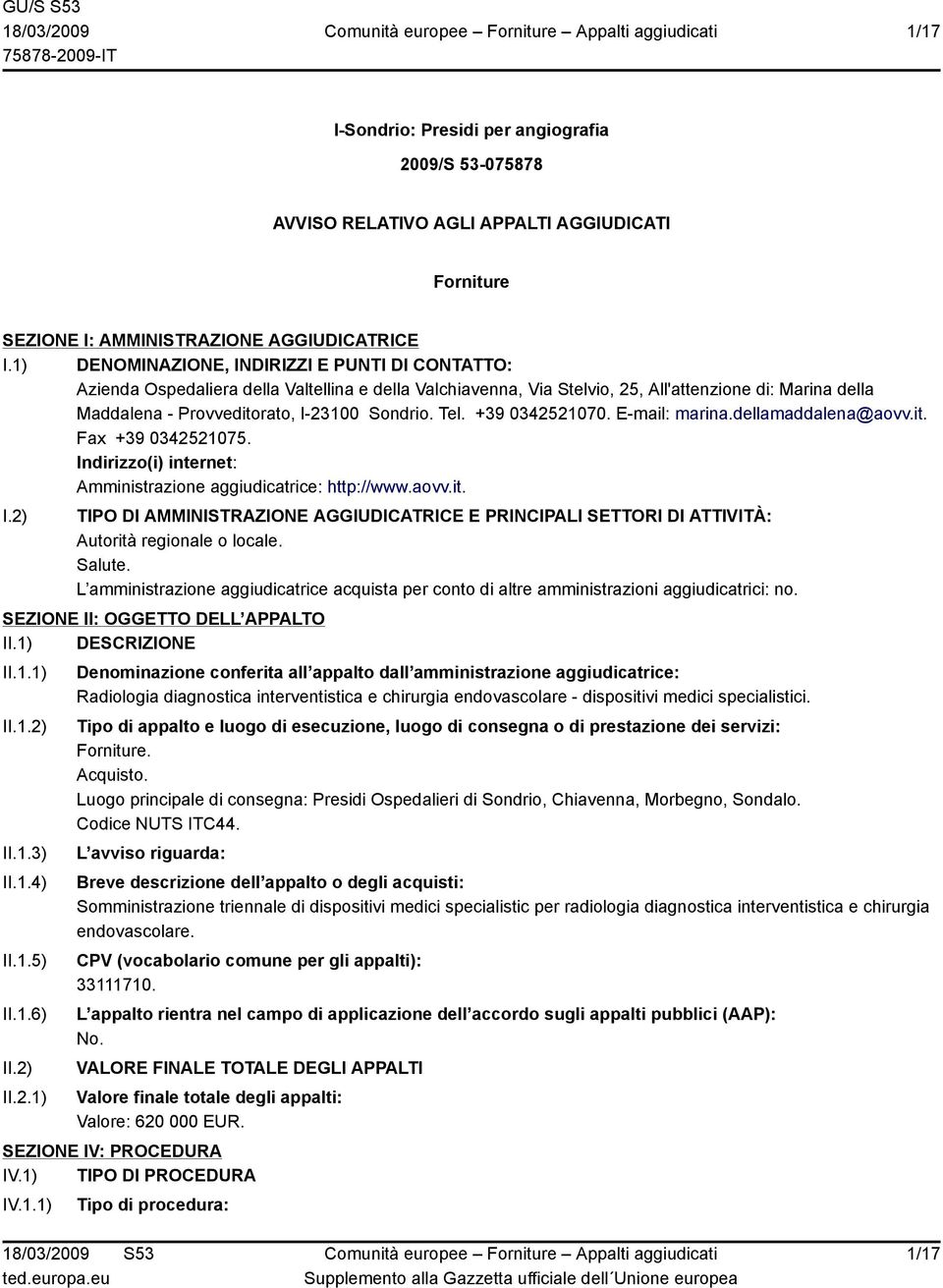 Sondrio. Tel. +39 0342521070. E-mail: marina.dellamaddalena@aovv.it. Fax +39 0342521075. Indirizzo(i) internet: Amministrazione aggiudicatrice: http://www.aovv.it. I.2) TIPO DI AMMINISTRAZIONE AGGIUDICATRICE E PRINCIPALI SETTORI DI ATTIVITÀ: Autorità regionale o locale.