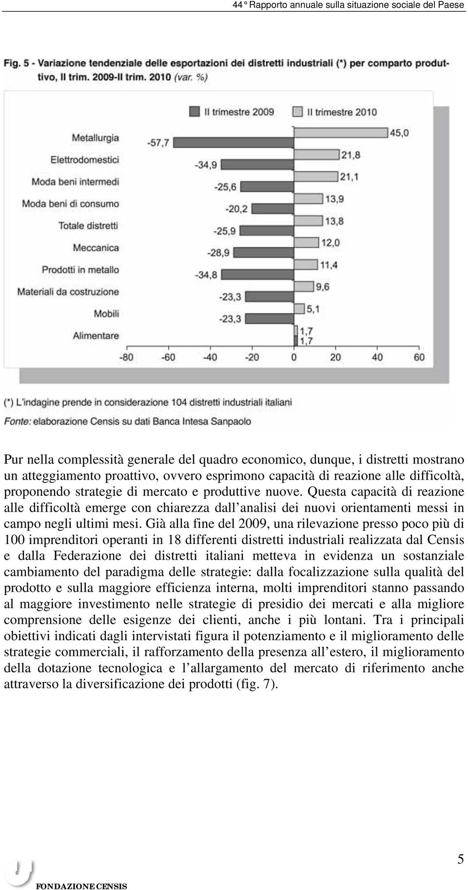 Già alla fine del 2009, una rilevazione presso poco più di 100 imprenditori operanti in 18 differenti distretti industriali realizzata dal Censis e dalla Federazione dei distretti italiani metteva in