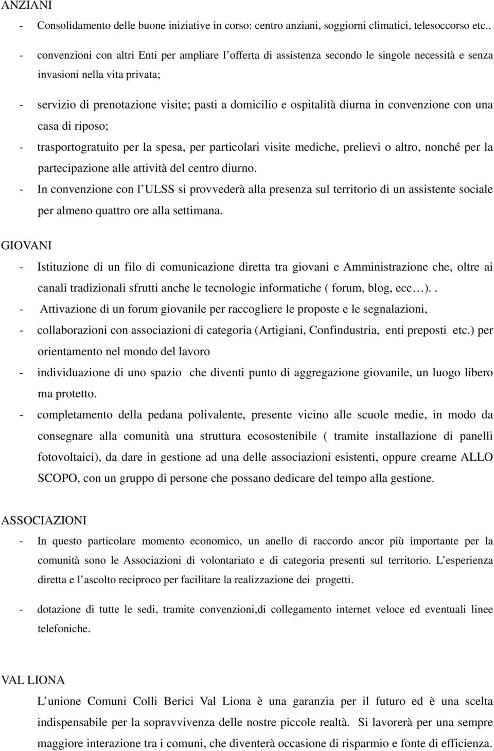 ospitalità diurna in convenzione con una casa di riposo; - trasportogratuito per la spesa, per particolari visite mediche, prelievi o altro, nonché per la partecipazione alle attività del centro