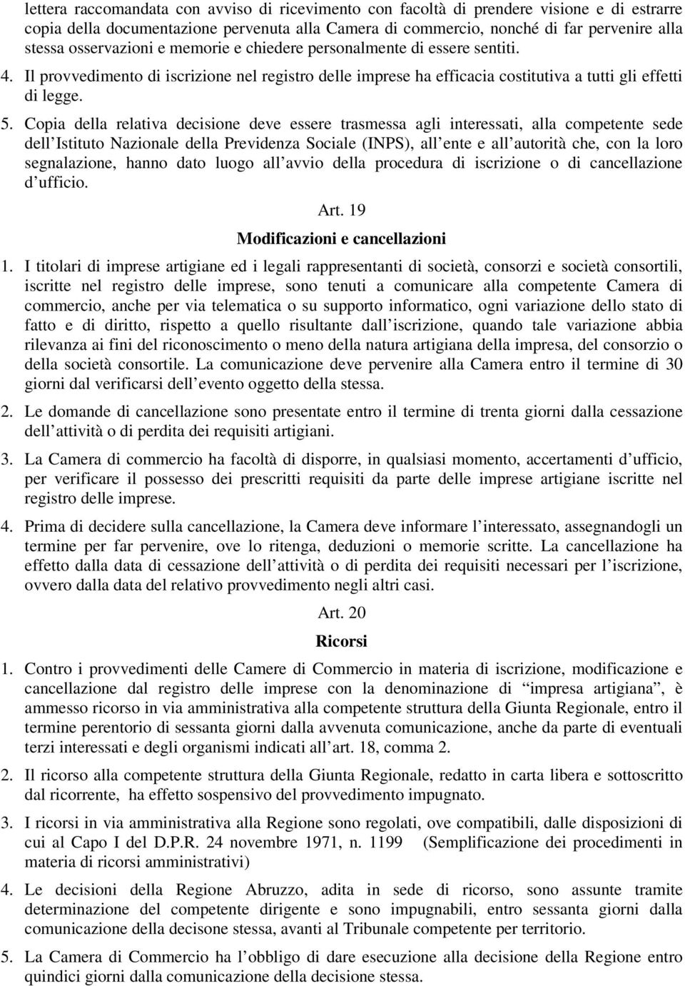 Copia della relativa decisione deve essere trasmessa agli interessati, alla competente sede dell Istituto Nazionale della Previdenza Sociale (INPS), all ente e all autorità che, con la loro