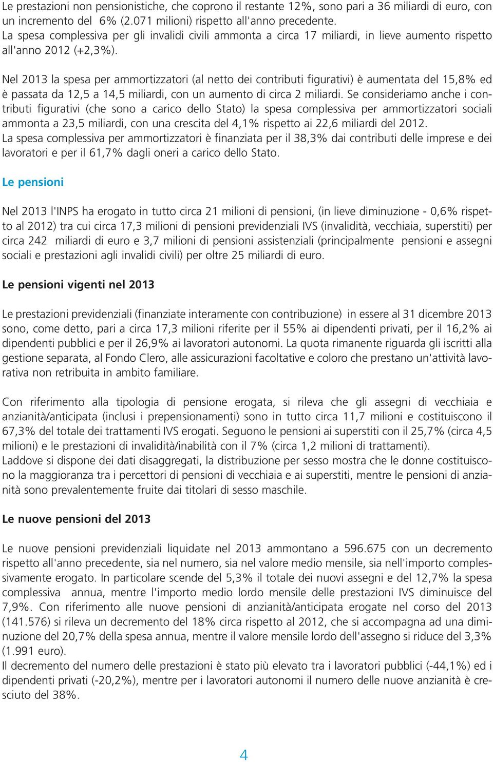 Nel 2013 la spesa per ammortizzatori (al netto dei contributi figurativi) è aumentata del 15,8% ed è passata da 12,5 a 14,5 miliardi, con un aumento di circa 2 miliardi.