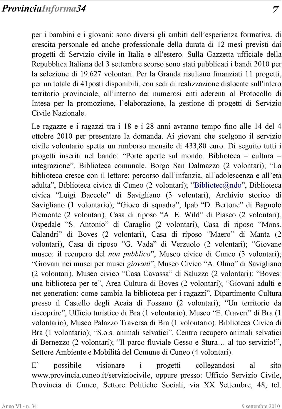 Per la Granda risultano finanziati 11 progetti, per un totale di 41posti disponibili, con sedi di realizzazione dislocate sull'intero territorio provinciale, all interno dei numerosi enti aderenti al