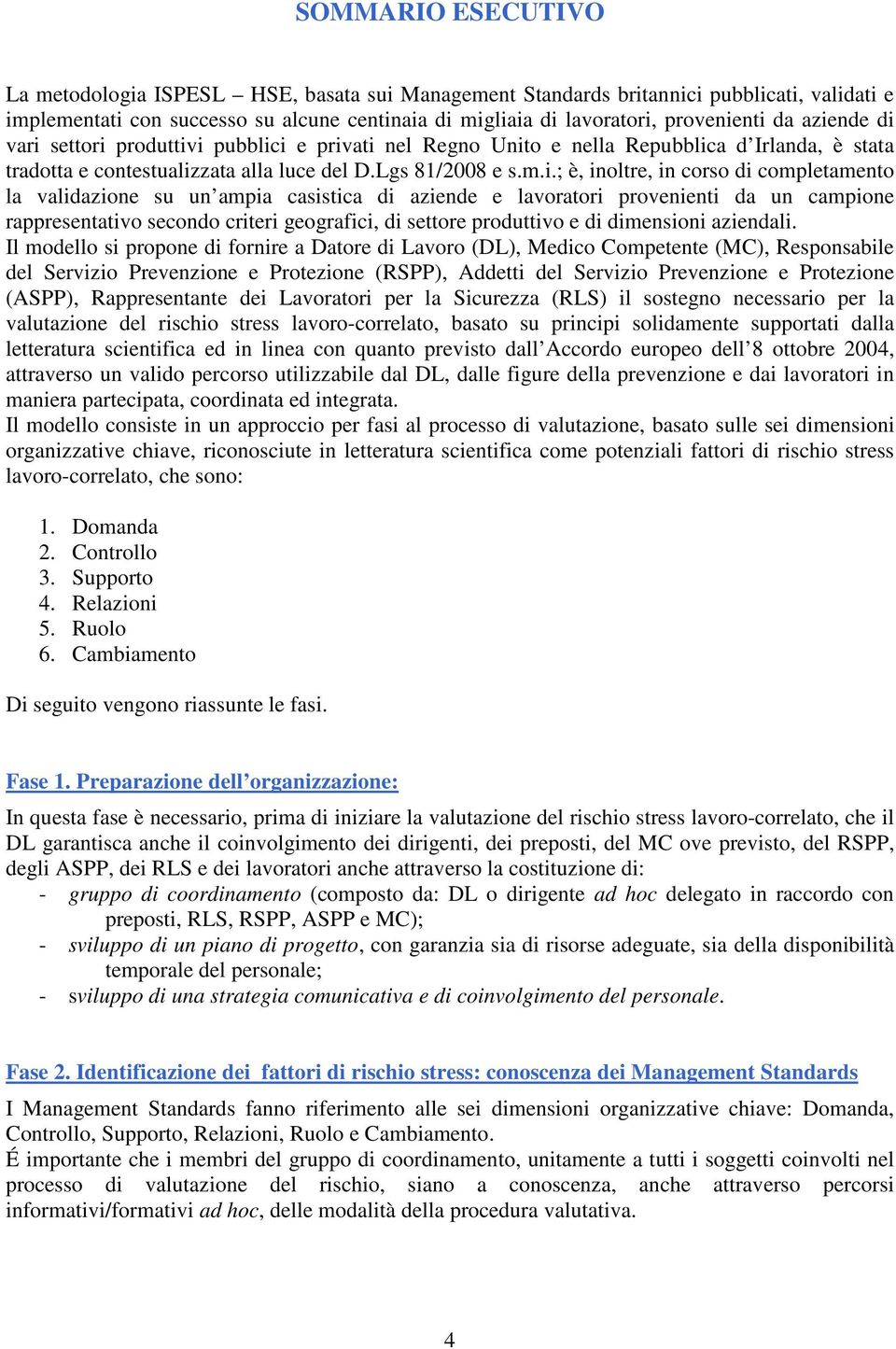 completamento la validazione su un ampia casistica di aziende e lavoratori provenienti da un campione rappresentativo secondo criteri geografici, di settore produttivo e di dimensioni aziendali.