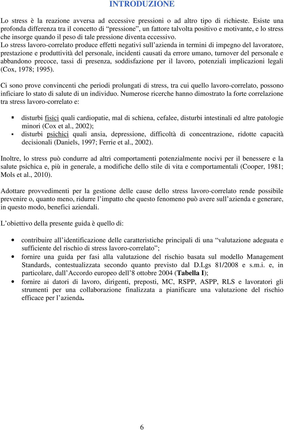 Lo stress lavoro-correlato produce effetti negativi sull azienda in termini di impegno del lavoratore, prestazione e produttività del personale, incidenti causati da errore umano, turnover del