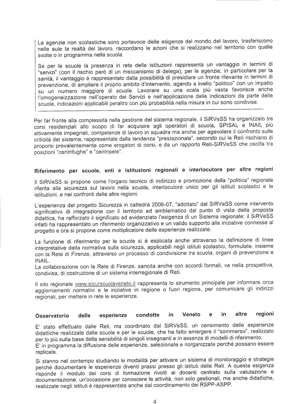 Se per le scuole la presenza in rete delle istituzioni rappresenta un vantaggio in termini di "servizi" (con il rischio pero di un meccanismo di delega), per le agenzie, in particolare per la sanità,