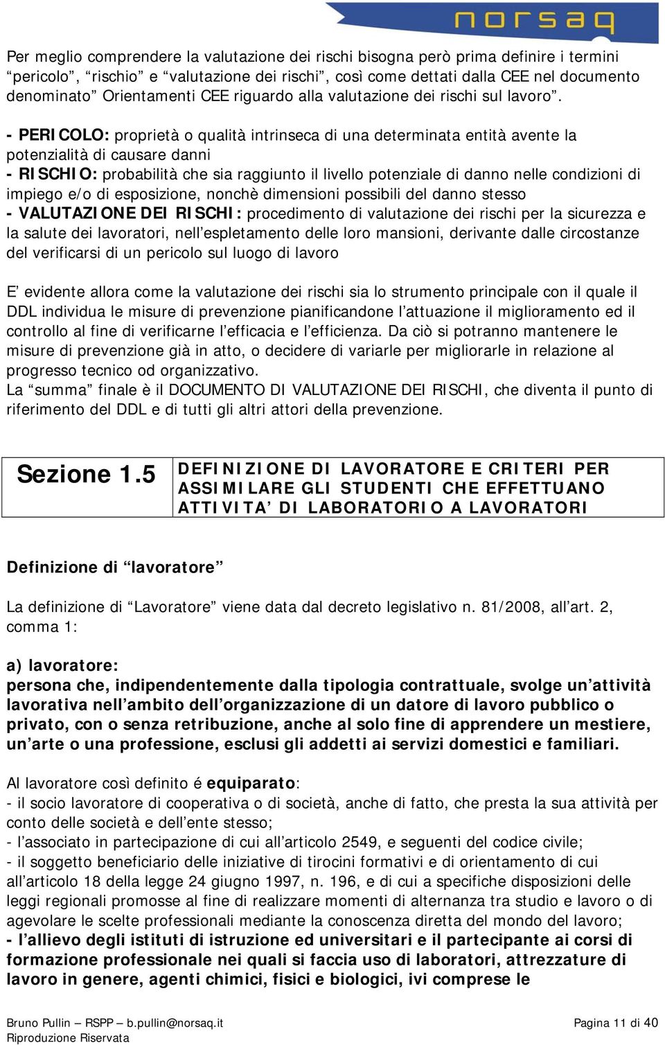 - PERICOLO: proprietà o qualità intrinseca di una determinata entità avente la potenzialità di causare danni - RISCHIO: probabilità che sia raggiunto il livello potenziale di danno nelle condizioni