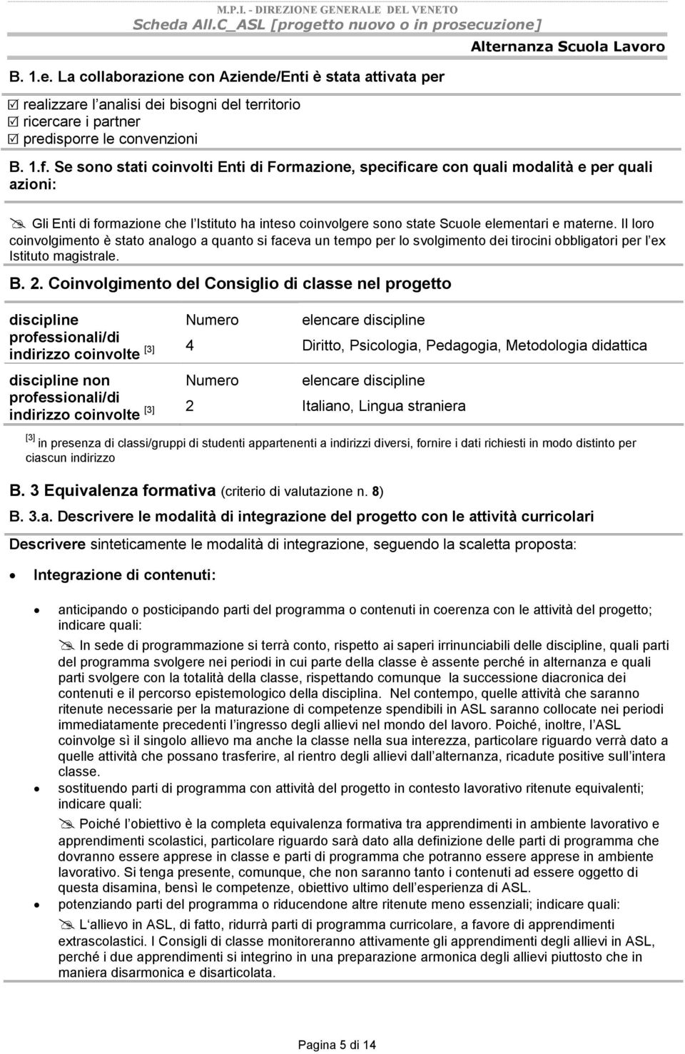 Il loro coinvolgimento è stato analogo a quanto si faceva un tempo per lo svolgimento dei tirocini obbligatori per l ex Istituto magistrale. B. 2.