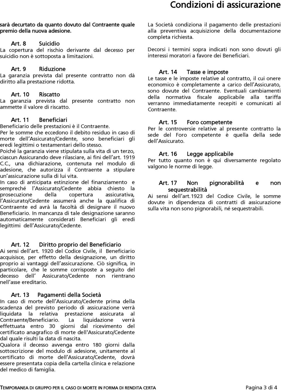 9 Riduzione La garanzia prevista dal presente contratto non dà diritto alla prestazione ridotta. Art. 10 Riscatto La garanzia prevista dal presente contratto non ammette il valore di riscatto. Art. 11 Beneficiari Beneficiario delle prestazioni è il Contraente.