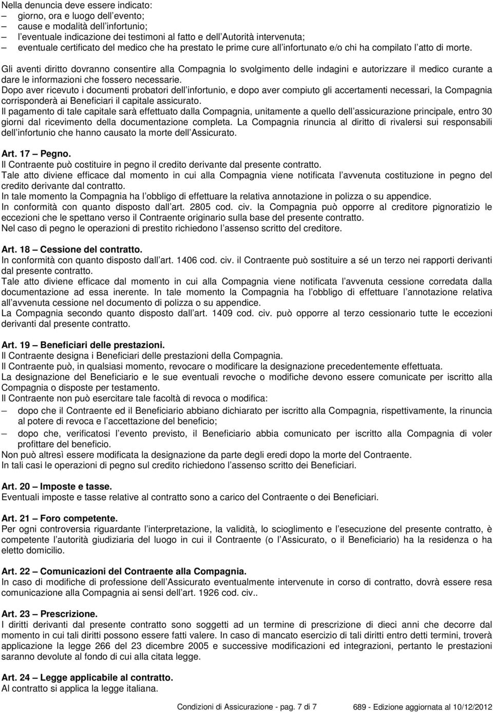 Gli aventi diritto dovranno consentire alla Compagnia lo svolgimento delle indagini e autorizzare il medico curante a dare le informazioni che fossero necessarie.