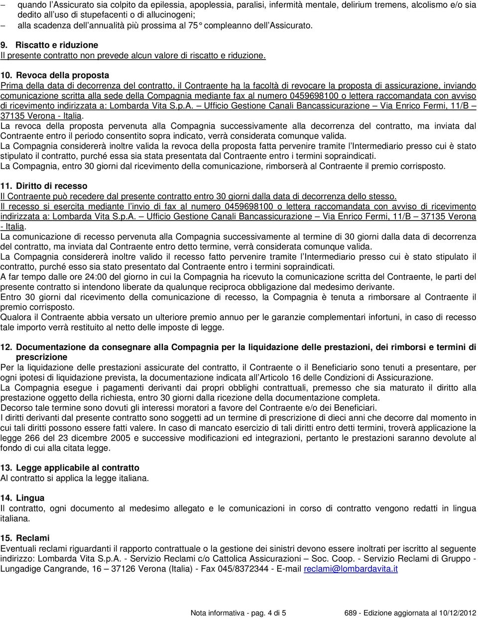 Revoca della proposta Prima della data di decorrenza del contratto, il Contraente ha la facoltà di revocare la proposta di assicurazione, inviando comunicazione scritta alla sede della Compagnia