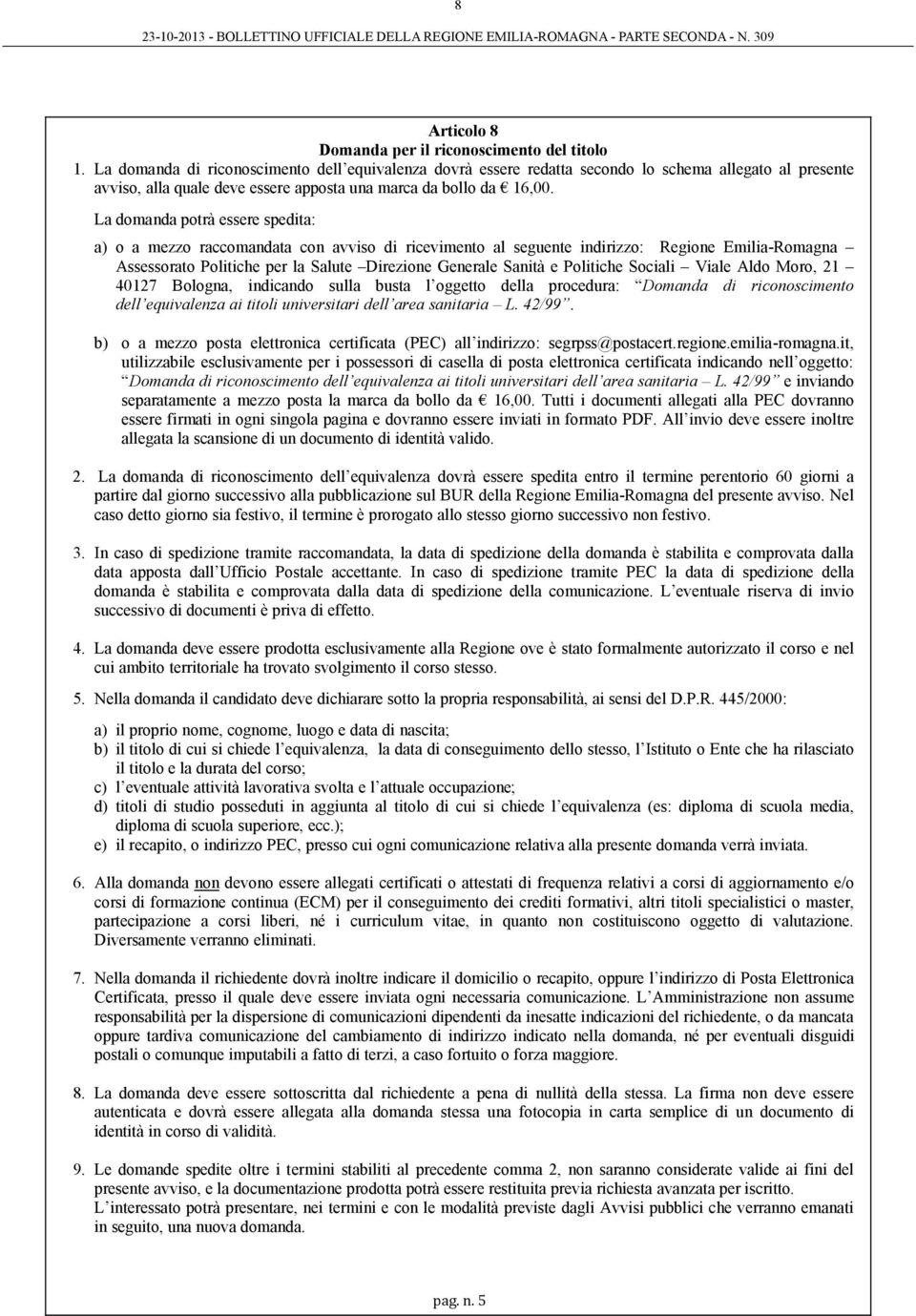 La domanda potrà essere spedita: a) o a mezzo raccomandata con avviso di ricevimento al seguente indirizzo: Regione Emilia-Romagna Assessorato Politiche per la salute Direzione Generale sanità e