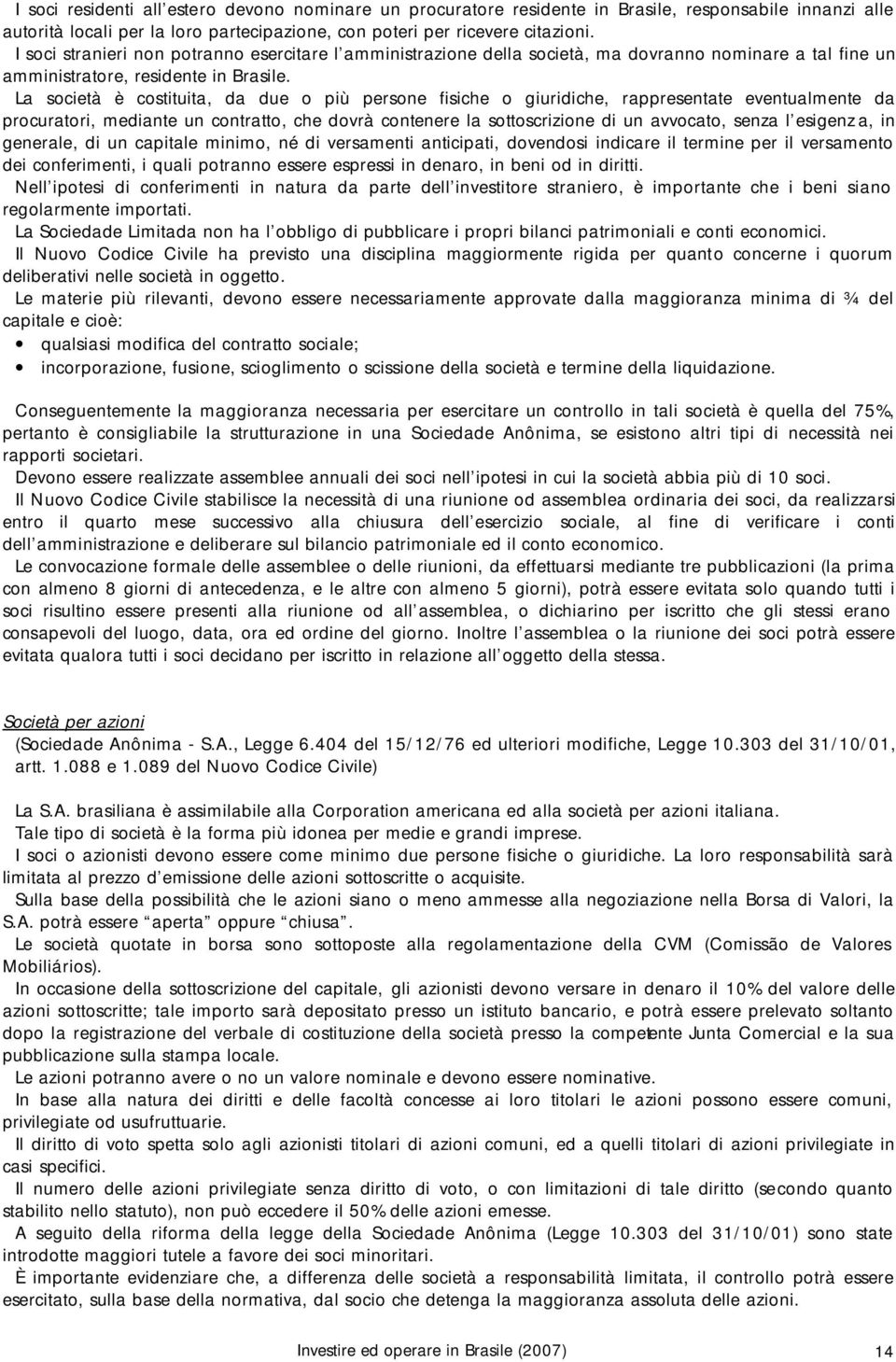 La società è costituita, da due o più persone fisiche o giuridiche, rappresentate eventualmente da procuratori, mediante un contratto, che dovrà contenere la sottoscrizione di un avvocato, senza l