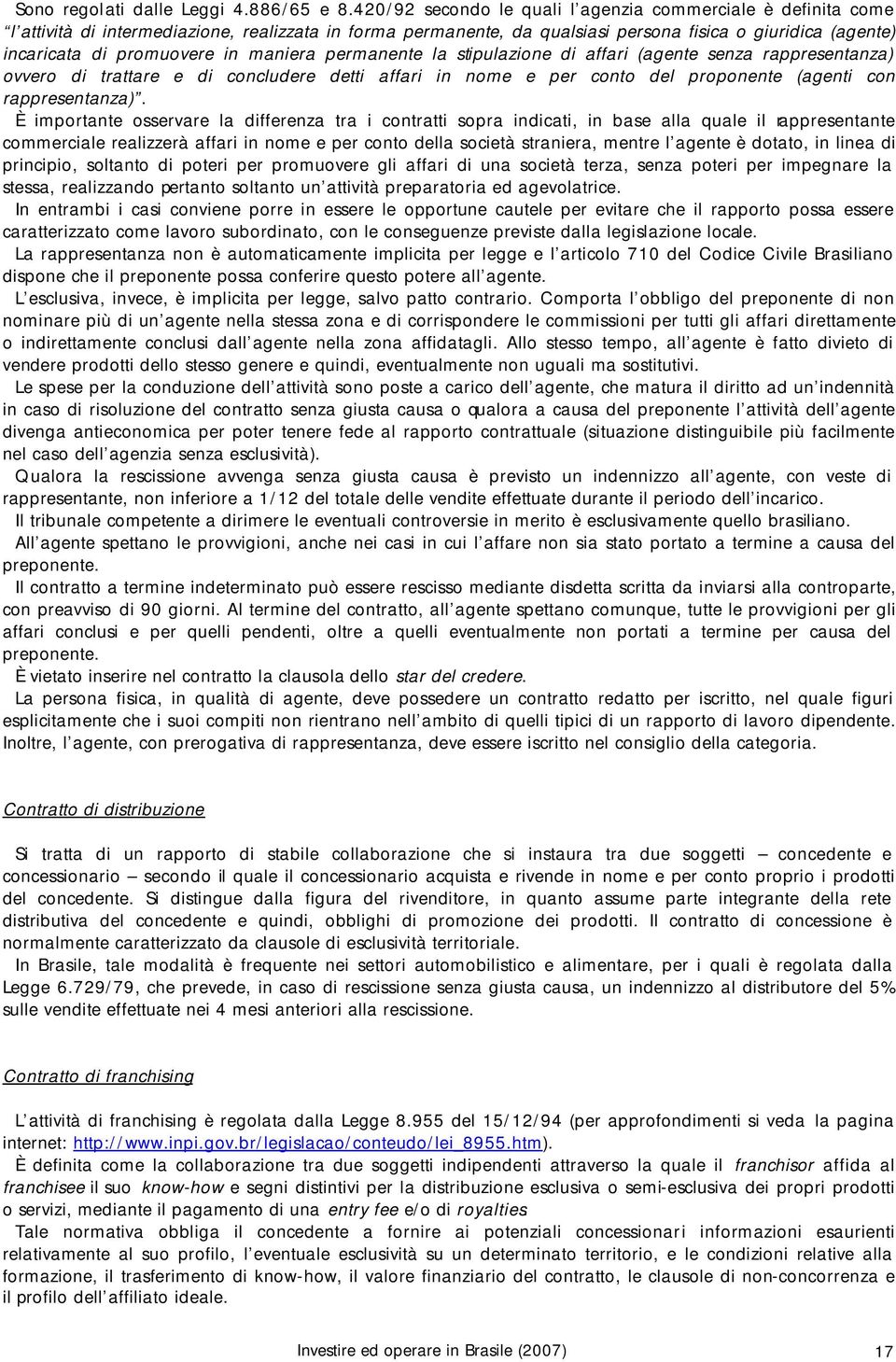 in maniera permanente la stipulazione di affari (agente senza rappresentanza) ovvero di trattare e di concludere detti affari in nome e per conto del proponente (agenti con rappresentanza).