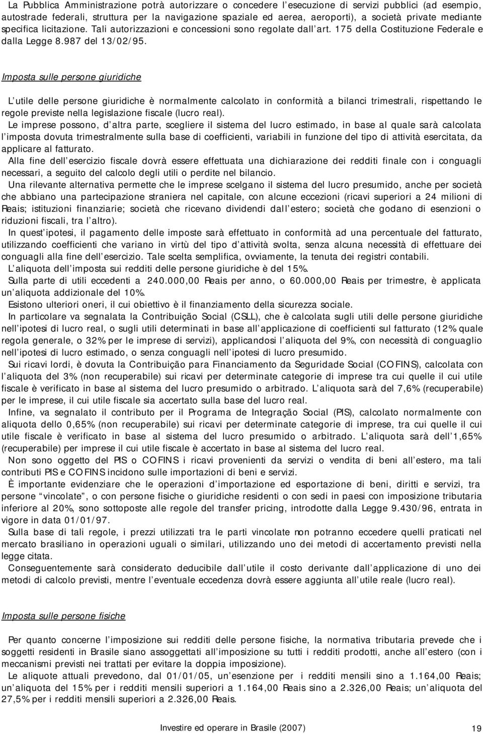 Imposta sulle persone giuridiche L utile delle persone giuridiche è normalmente calcolato in conformità a bilanci trimestrali, rispettando le regole previste nella legislazione fiscale (lucro real).