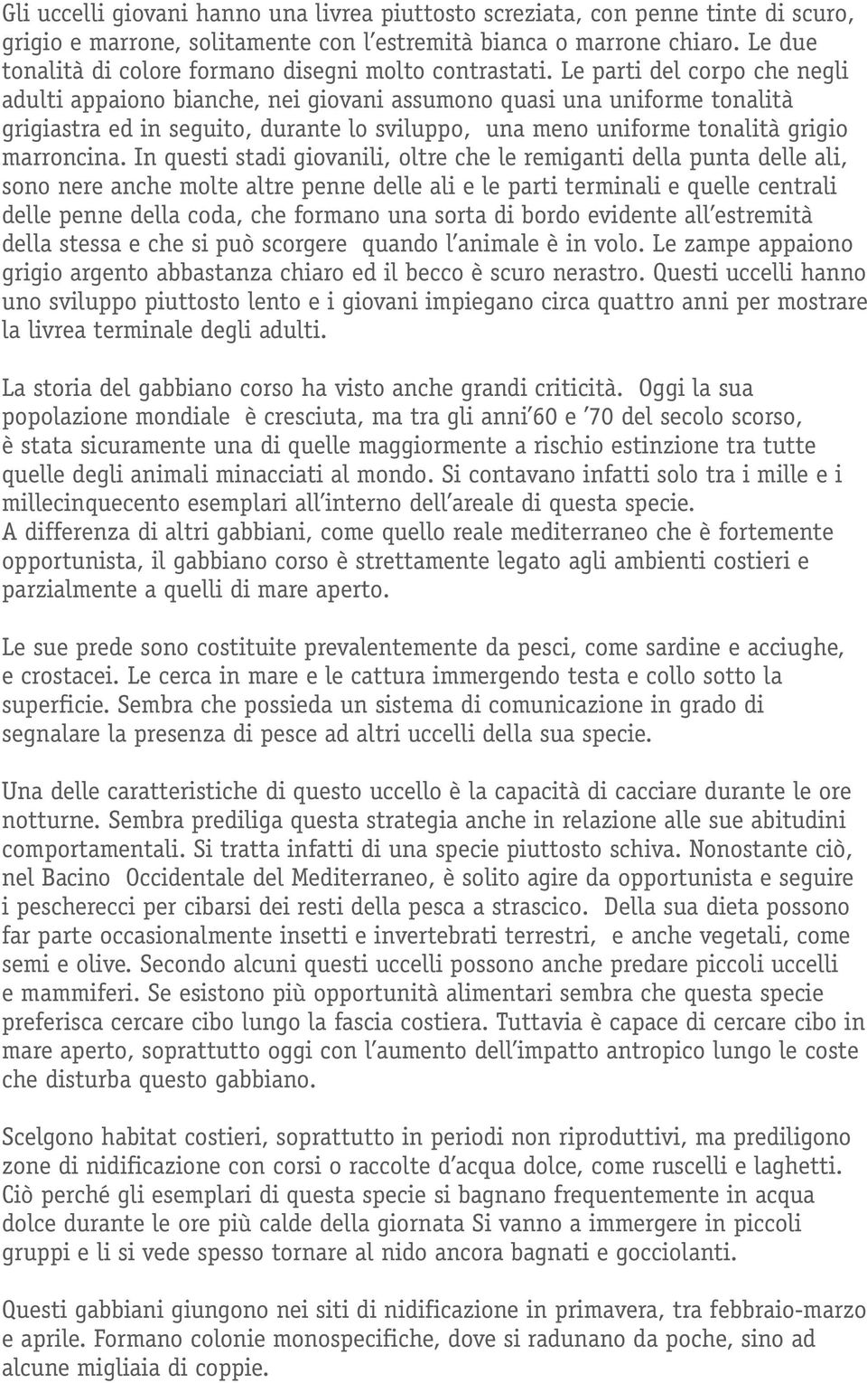 Le parti del corpo che negli adulti appaiono bianche, nei giovani assumono quasi una uniforme tonalità grigiastra ed in seguito, durante lo sviluppo, una meno uniforme tonalità grigio marroncina.