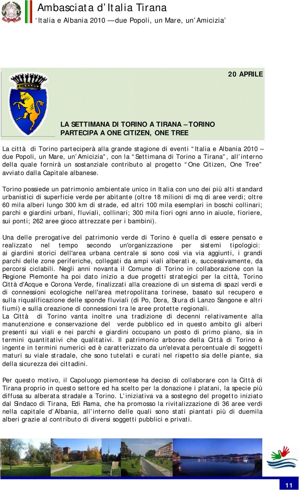 Torino possiede un patrimonio ambientale unico in Italia con uno dei più alti standard urbanistici di superficie verde per abitante (oltre 18 milioni di mq di aree verdi; oltre 60 mila alberi lungo