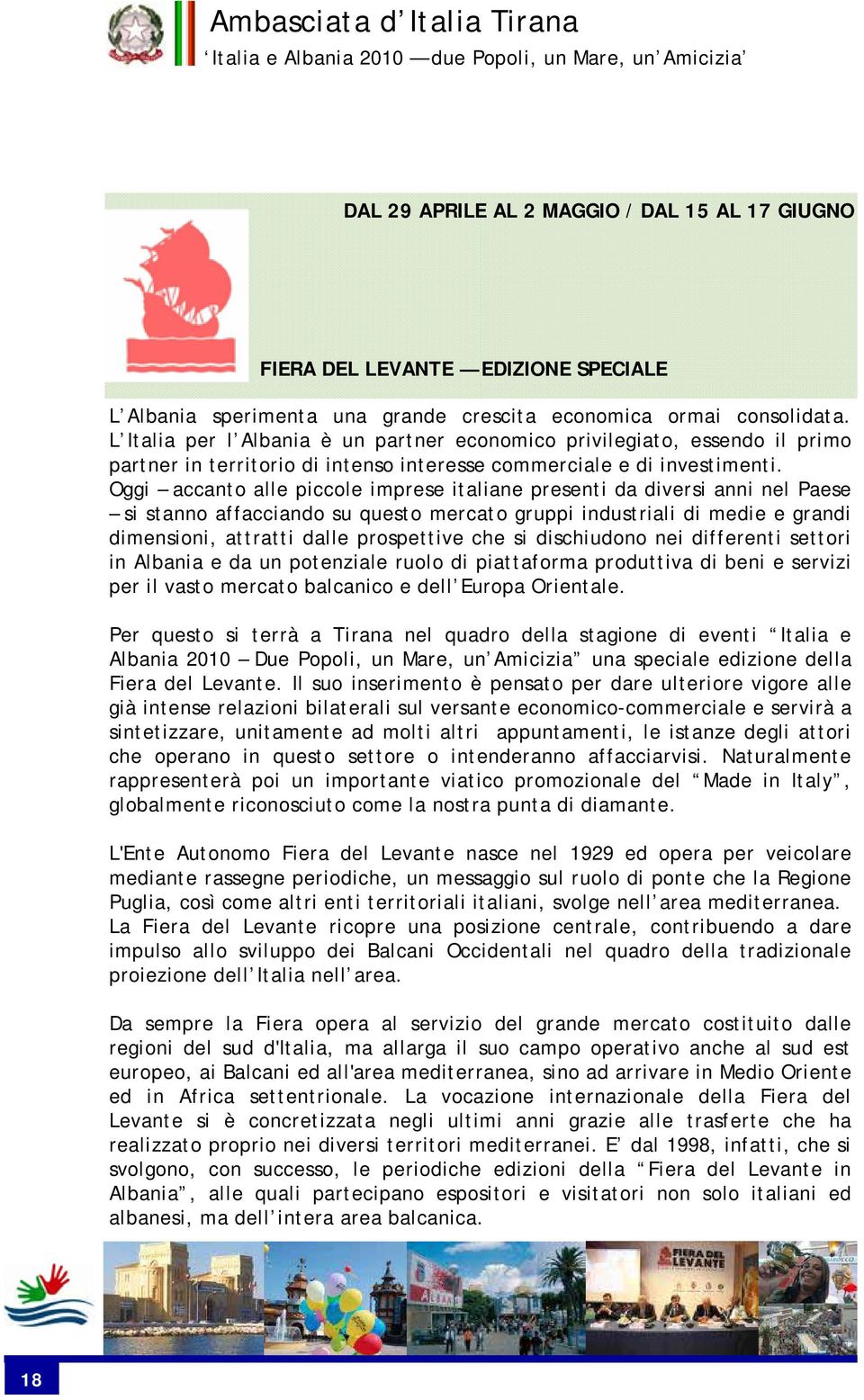 Oggi accanto alle piccole imprese italiane presenti da diversi anni nel Paese si stanno affacciando su questo mercato gruppi industriali di medie e grandi dimensioni, attratti dalle prospettive che