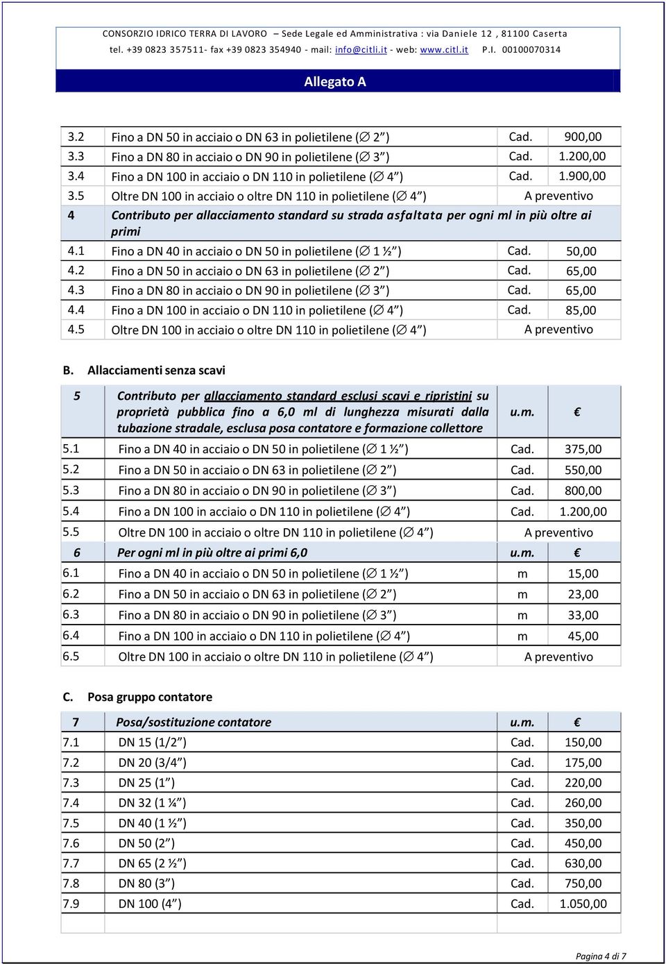 5 Oltre DN 100 in acciaio o oltre DN 110 in polietilene ( 4 ) A preventivo 4 Contributo per allacciamento standard su strada asfaltata per ogni ml in più oltre ai 4.