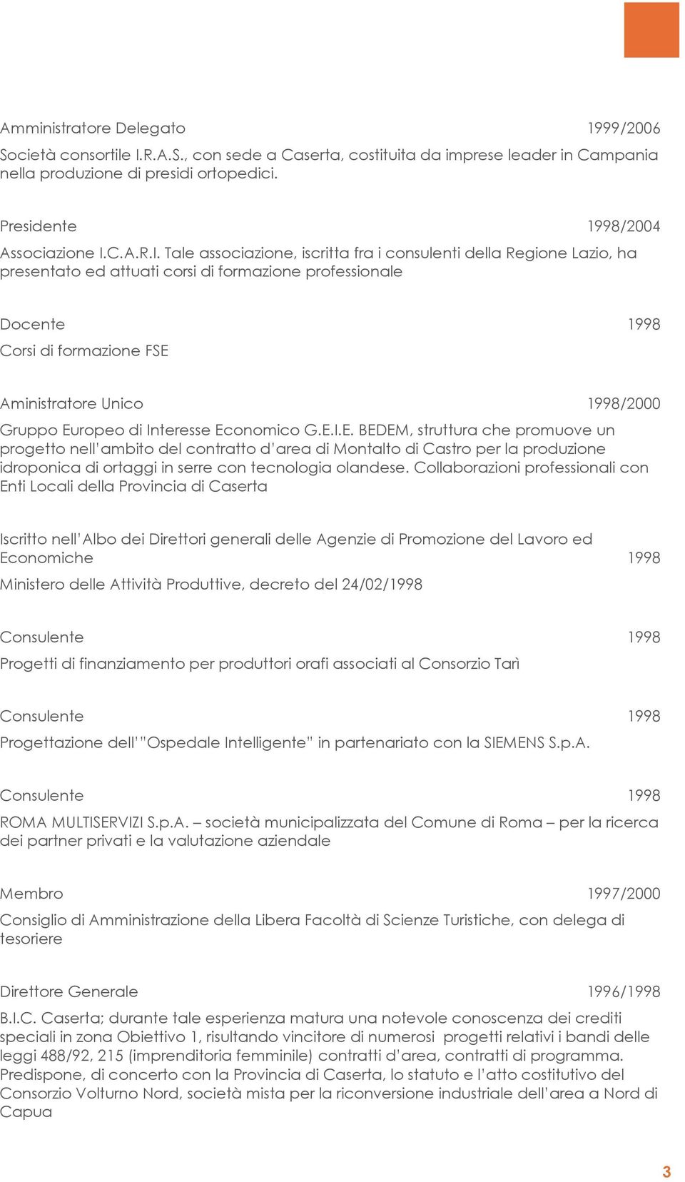 Tale associazione, iscritta fra i consulenti della Regione Lazio, ha presentato ed attuati corsi di formazione professionale Docente 1998 Corsi di formazione FSE Aministratore Unico 1998/2000 Gruppo