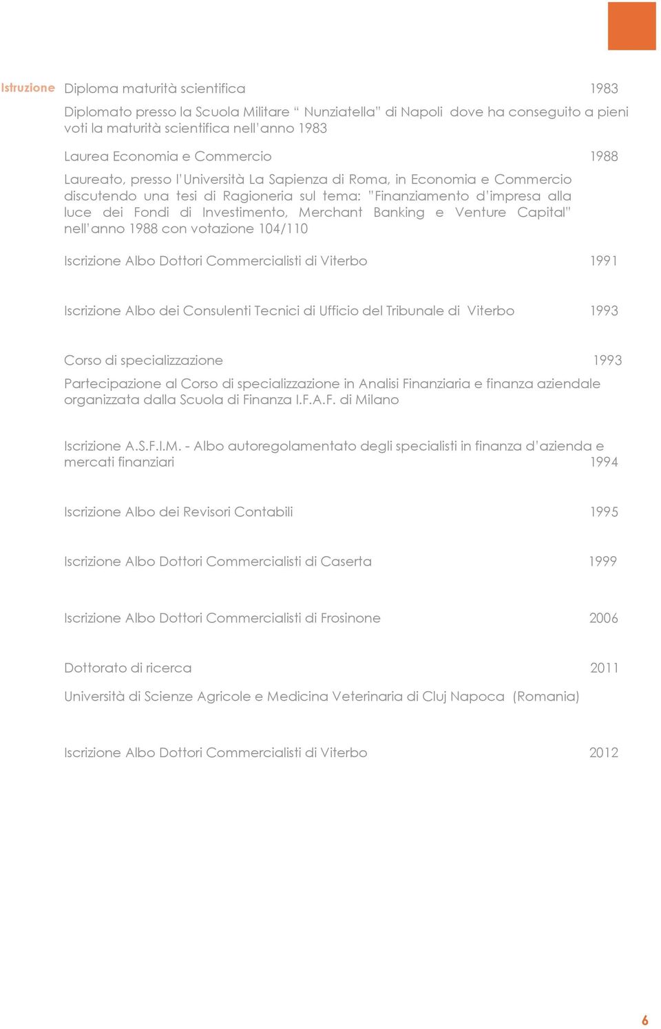 Merchant Banking e Venture Capital nell anno 1988 con votazione 104/110 Iscrizione Albo Dottori Commercialisti di Viterbo 1991 Iscrizione Albo dei Consulenti Tecnici di Ufficio del Tribunale di