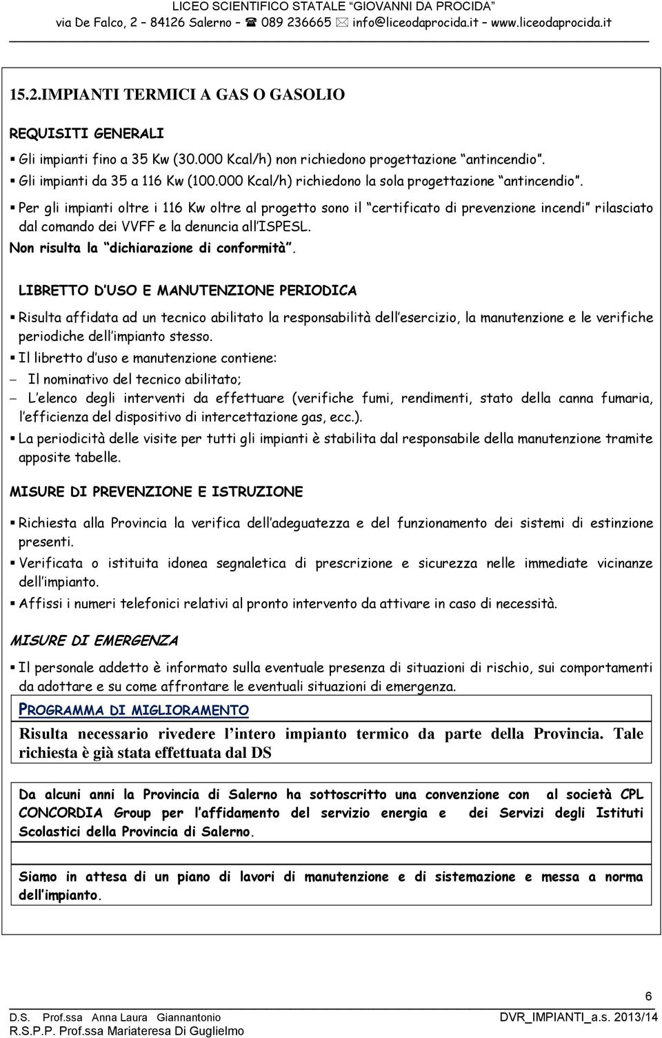 Per gli impianti oltre i 116 Kw oltre al progetto sono il certificato di prevenzione incendi rilasciato dal comando dei VVFF e la denuncia all ISPESL. Non risulta la dichiarazione di conformità.