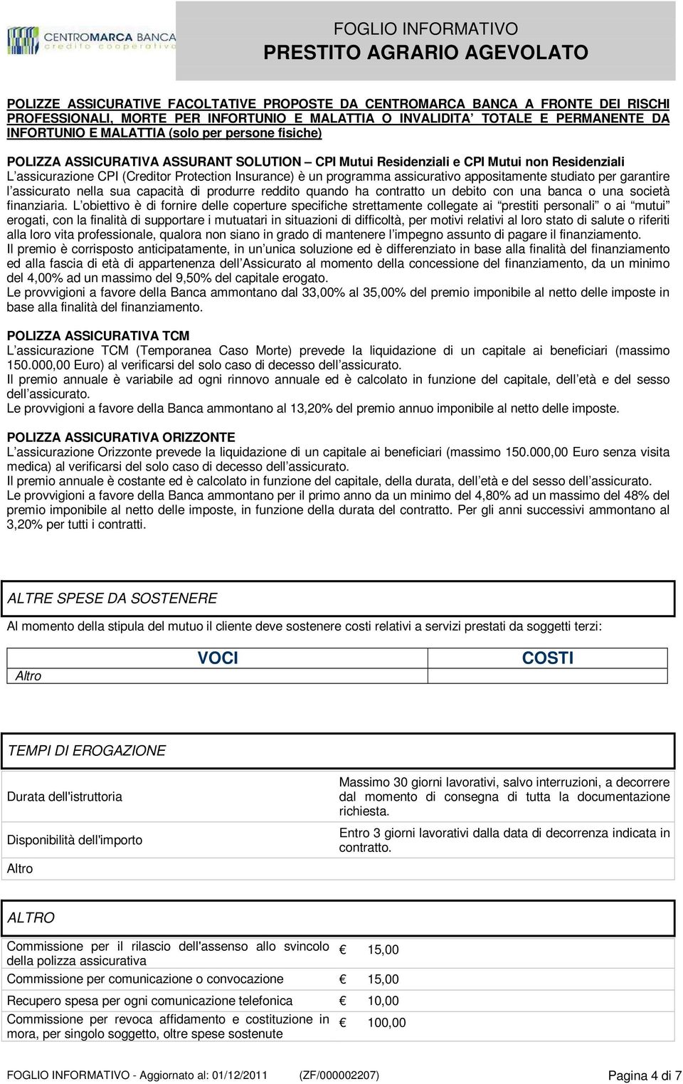 appositamente studiato per garantire l assicurato nella sua capacità di produrre reddito quando ha contratto un debito con una banca o una società finanziaria.