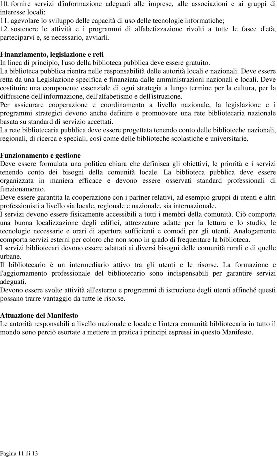 Finanziamento, legislazione e reti In linea di principio, l'uso della biblioteca pubblica deve essere gratuito. La biblioteca pubblica rientra nelle responsabilità delle autorità locali e nazionali.