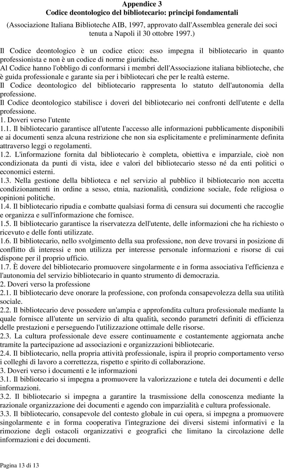 Al Codice hanno l'obbligo di conformarsi i membri dell'associazione italiana biblioteche, che è guida professionale e garante sia per i bibliotecari che per le realtà esterne.