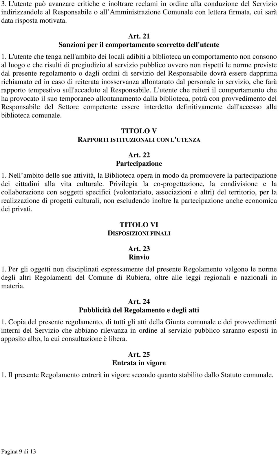 L'utente che tenga nell'ambito dei locali adibiti a biblioteca un comportamento non consono al luogo e che risulti di pregiudizio al servizio pubblico ovvero non rispetti le norme previste dal