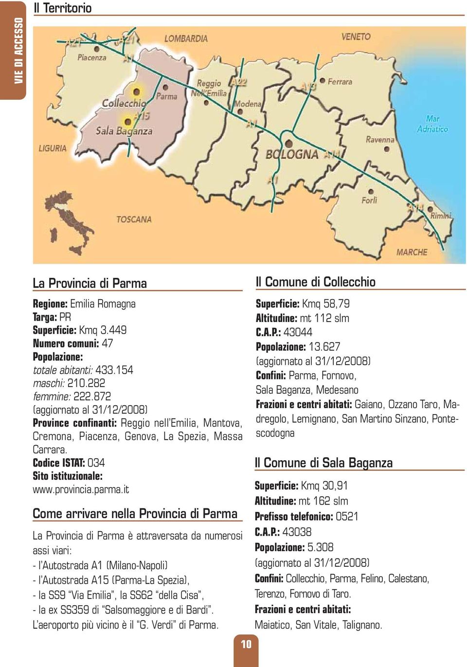 it Come arrivare nella Provincia di Parma La Provincia di Parma è attraversata da numerosi assi viari: - l Autostrada A1 (Milano-Napoli) - l Autostrada A15 (Parma-La Spezia), - la SS9 Via Emilia, la