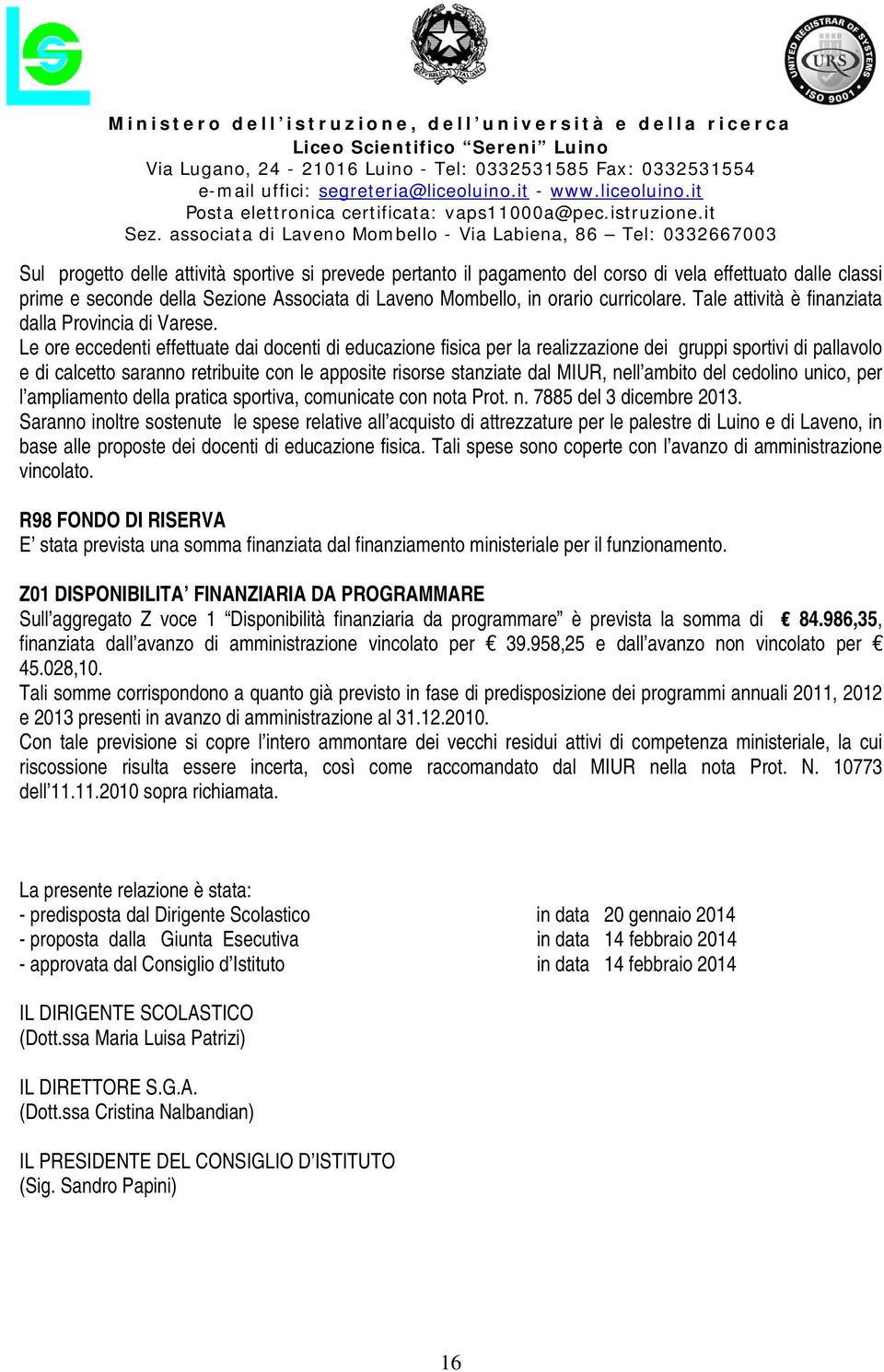 Le ore eccedenti effettuate dai docenti di educazione fisica per la realizzazione dei gruppi sportivi di pallavolo e di calcetto saranno retribuite con le apposite risorse stanziate dal MIUR, nell