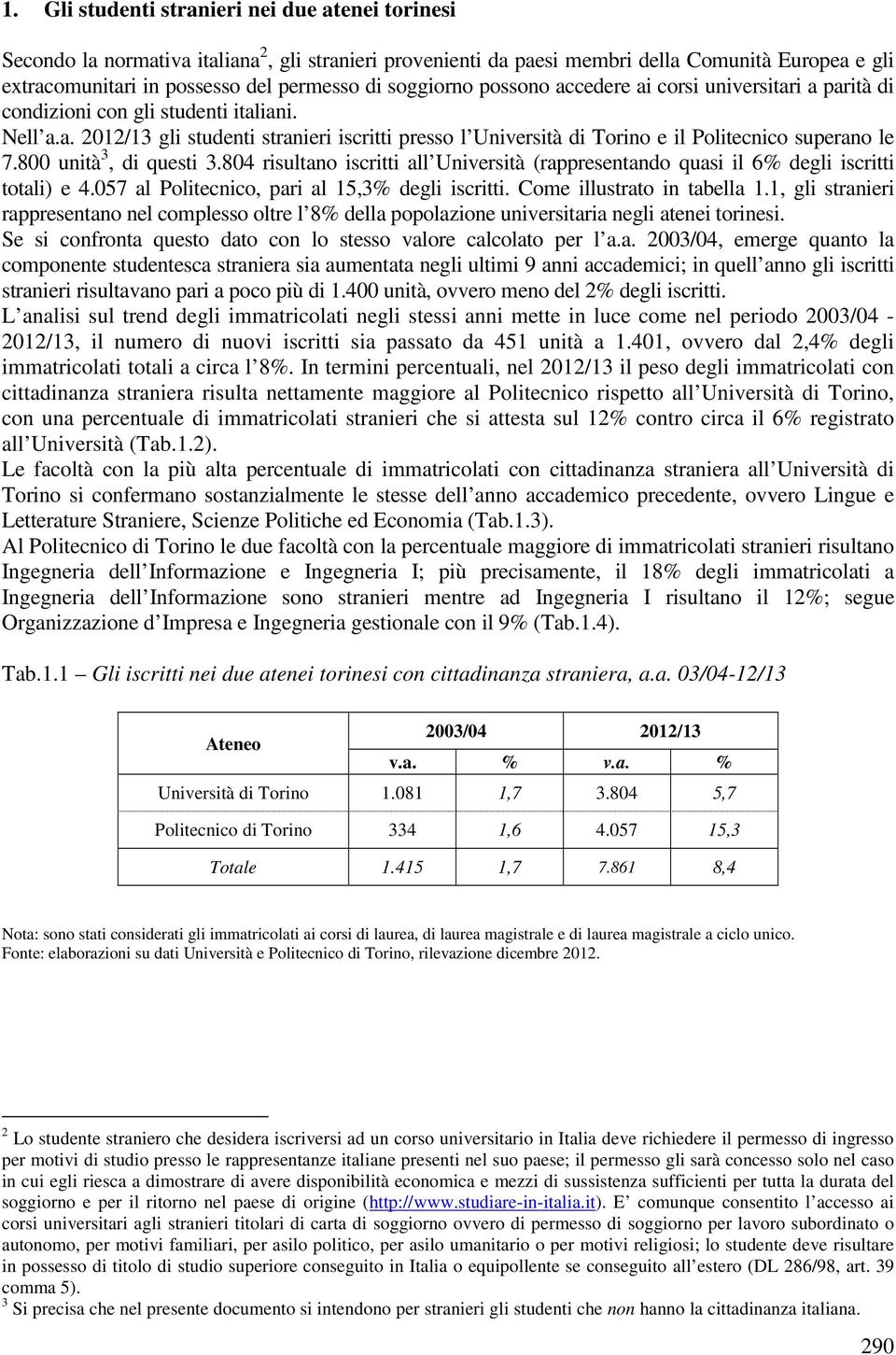 800 unità 3, di questi 3.804 risultano iscritti all Università (rappresentando quasi il 6 degli iscritti totali) e 4.057 al Politecnico, pari al 15,3 degli iscritti. Come illustrato in tabella 1.