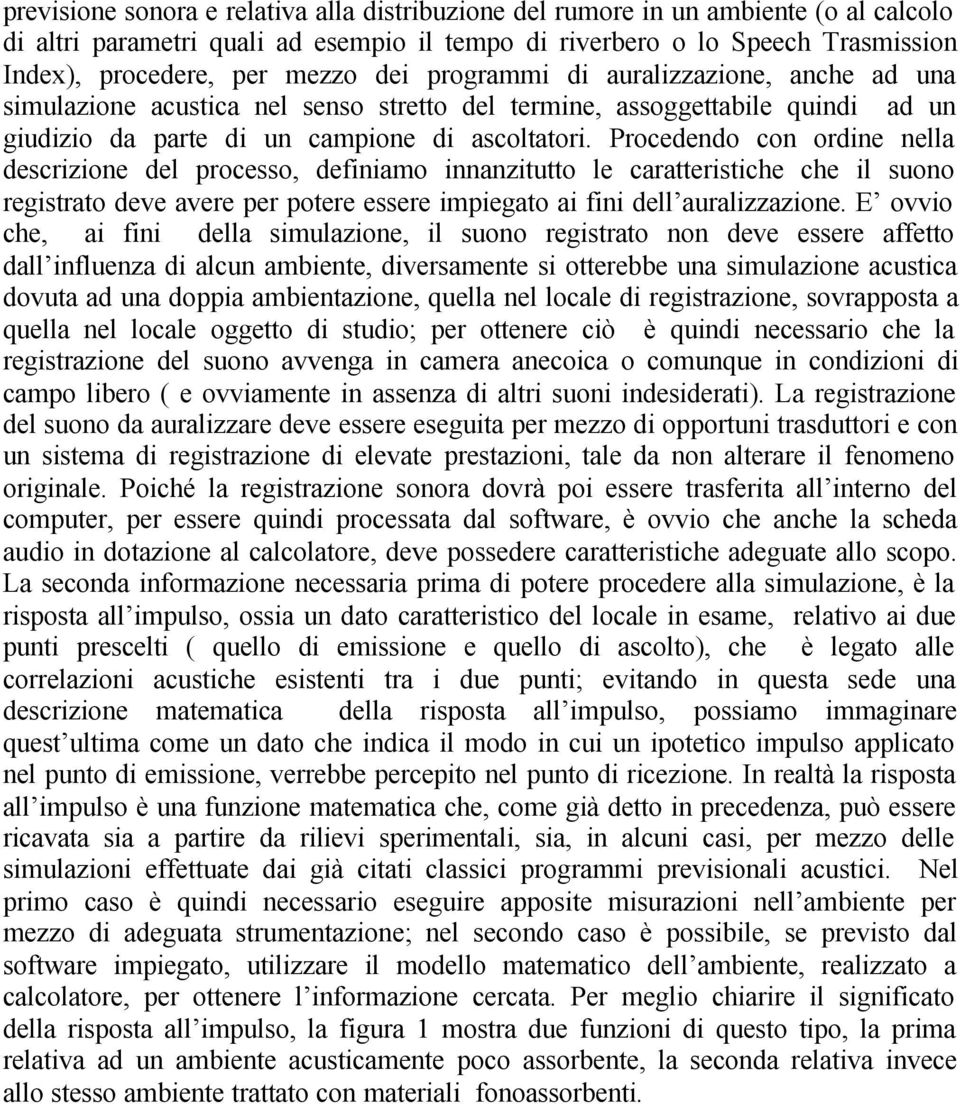 Procedendo con ordine nella descrizione del processo, definiamo innanzitutto le caratteristiche che il suono registrato deve avere per potere essere impiegato ai fini dell auralizzazione.